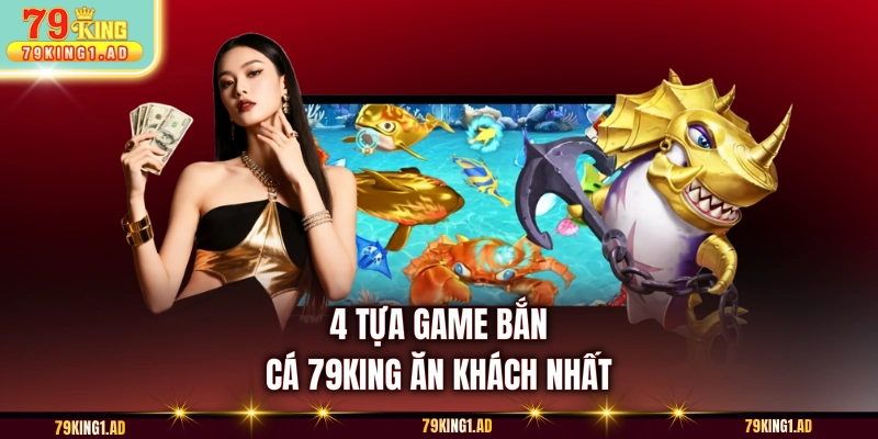 4 tựa game bắn cá 79KING ăn khách nhất