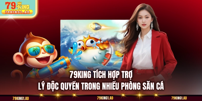 79King tích hợp trợ lý độc quyền trong nhiều phòng săn cá