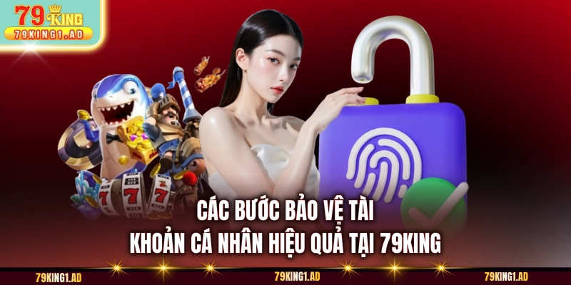 Các bước bảo vệ tài khoản cá nhân hiệu quả tại 79KING