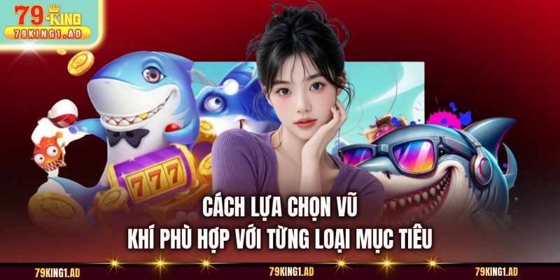 Cách lựa chọn vũ khí phù hợp với từng loại mục tiêu