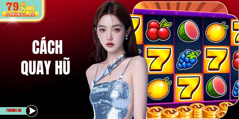 Cách Quay Hũ Hiệu Quả Với 4 Bước Săn Thưởng Dễ Áp Dụng