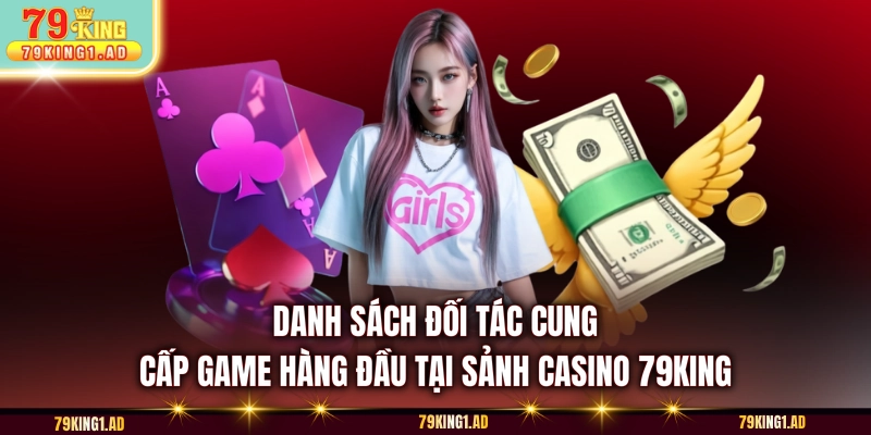 Danh sách đối tác cung cấp game hàng đầu tại sảnh Casino 79KING