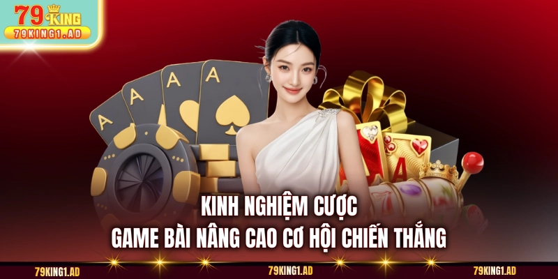 Kinh nghiệm cược game bài nâng cao cơ hội chiến thắng