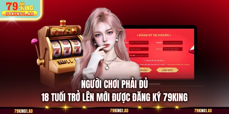 Người chơi phải đủ 18 tuổi trở lên mới được đăng ký 79KING