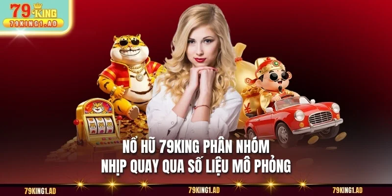 Nổ hũ 79KING phân nhóm nhịp quay qua số liệu mô phỏng