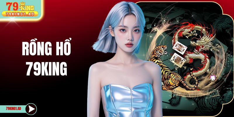 Rồng Hổ 79KING - Trải Nghiệm Game Bài Đổi Thưởng Đỉnh Cao