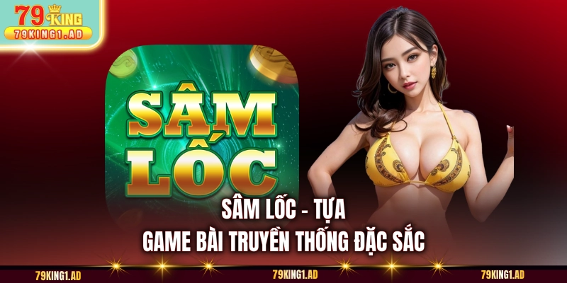 Sâm Lốc - Tựa game bài truyền thống đặc sắc